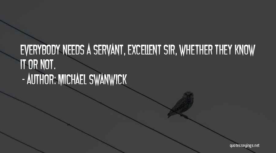Michael Swanwick Quotes: Everybody Needs A Servant, Excellent Sir, Whether They Know It Or Not.