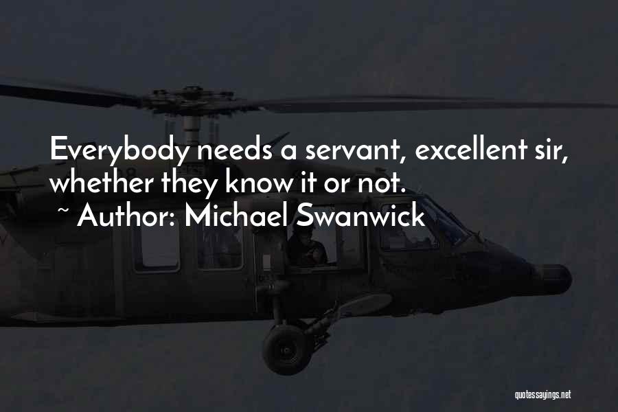 Michael Swanwick Quotes: Everybody Needs A Servant, Excellent Sir, Whether They Know It Or Not.