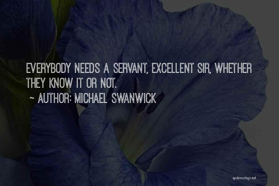 Michael Swanwick Quotes: Everybody Needs A Servant, Excellent Sir, Whether They Know It Or Not.