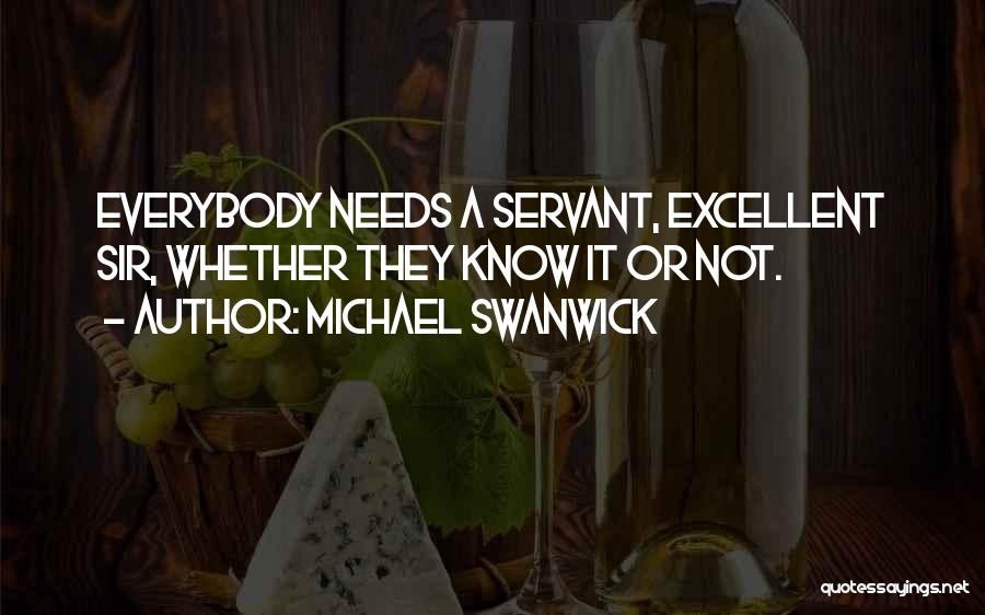 Michael Swanwick Quotes: Everybody Needs A Servant, Excellent Sir, Whether They Know It Or Not.