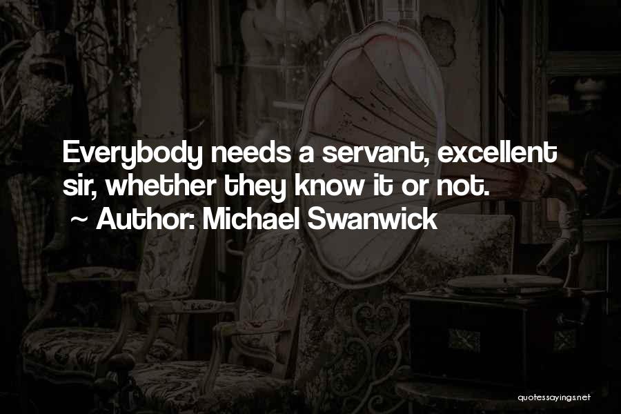 Michael Swanwick Quotes: Everybody Needs A Servant, Excellent Sir, Whether They Know It Or Not.