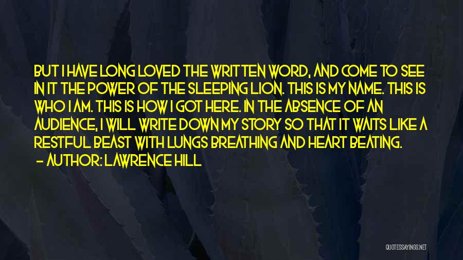 Lawrence Hill Quotes: But I Have Long Loved The Written Word, And Come To See In It The Power Of The Sleeping Lion.