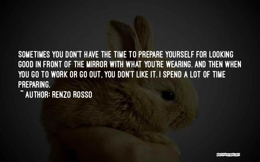 Renzo Rosso Quotes: Sometimes You Don't Have The Time To Prepare Yourself For Looking Good In Front Of The Mirror With What You're