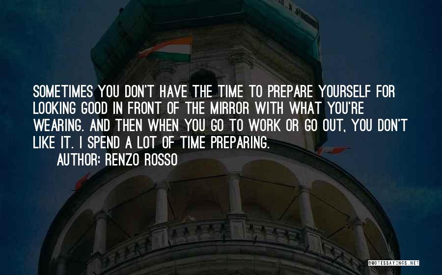 Renzo Rosso Quotes: Sometimes You Don't Have The Time To Prepare Yourself For Looking Good In Front Of The Mirror With What You're