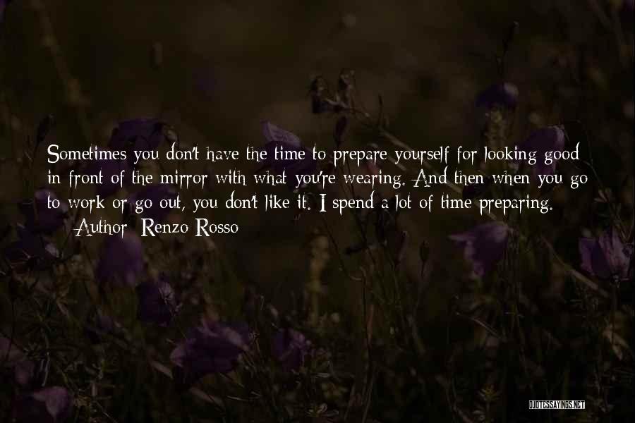 Renzo Rosso Quotes: Sometimes You Don't Have The Time To Prepare Yourself For Looking Good In Front Of The Mirror With What You're