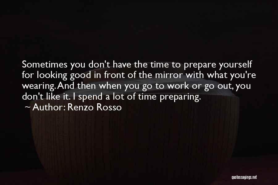 Renzo Rosso Quotes: Sometimes You Don't Have The Time To Prepare Yourself For Looking Good In Front Of The Mirror With What You're