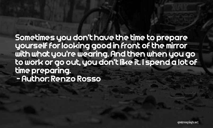 Renzo Rosso Quotes: Sometimes You Don't Have The Time To Prepare Yourself For Looking Good In Front Of The Mirror With What You're