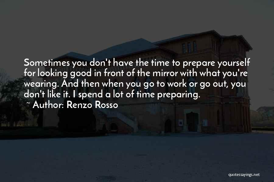 Renzo Rosso Quotes: Sometimes You Don't Have The Time To Prepare Yourself For Looking Good In Front Of The Mirror With What You're