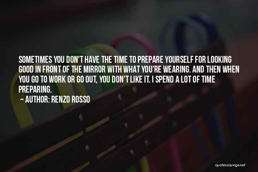 Renzo Rosso Quotes: Sometimes You Don't Have The Time To Prepare Yourself For Looking Good In Front Of The Mirror With What You're