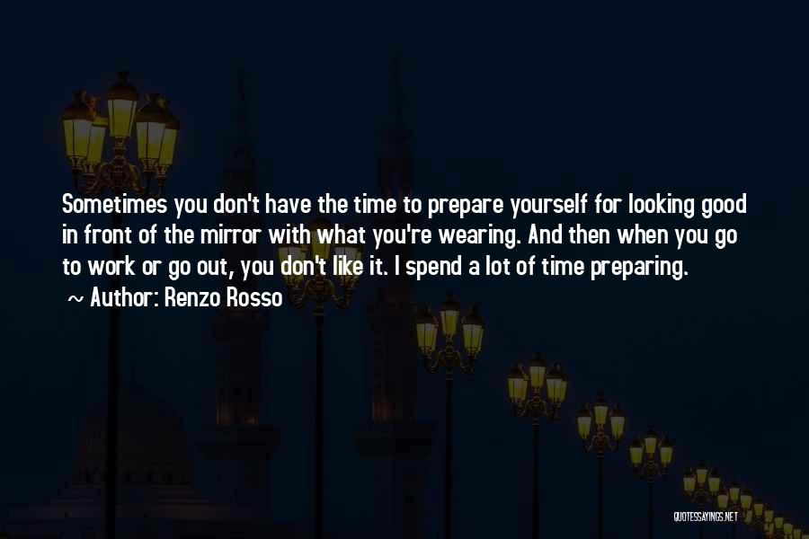 Renzo Rosso Quotes: Sometimes You Don't Have The Time To Prepare Yourself For Looking Good In Front Of The Mirror With What You're