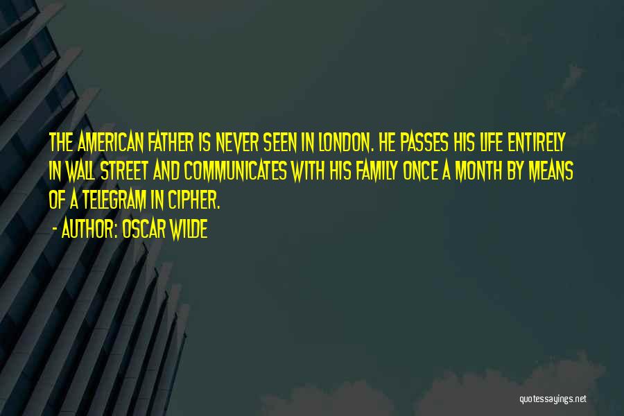 Oscar Wilde Quotes: The American Father Is Never Seen In London. He Passes His Life Entirely In Wall Street And Communicates With His