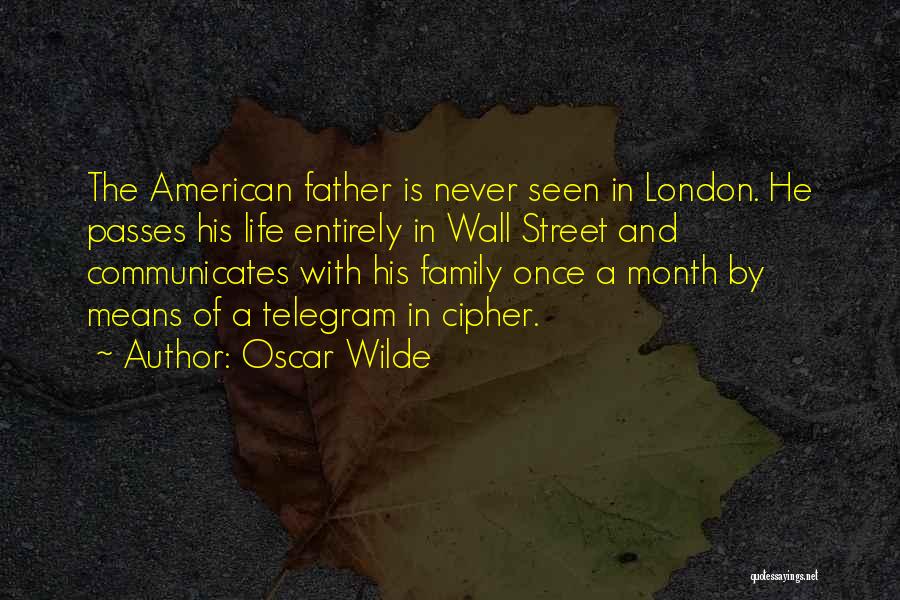 Oscar Wilde Quotes: The American Father Is Never Seen In London. He Passes His Life Entirely In Wall Street And Communicates With His