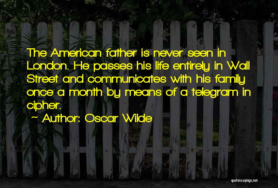 Oscar Wilde Quotes: The American Father Is Never Seen In London. He Passes His Life Entirely In Wall Street And Communicates With His