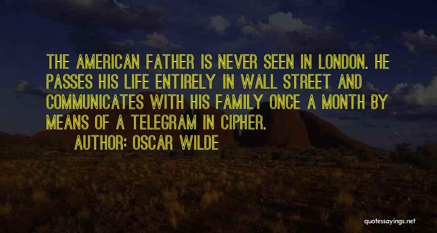 Oscar Wilde Quotes: The American Father Is Never Seen In London. He Passes His Life Entirely In Wall Street And Communicates With His