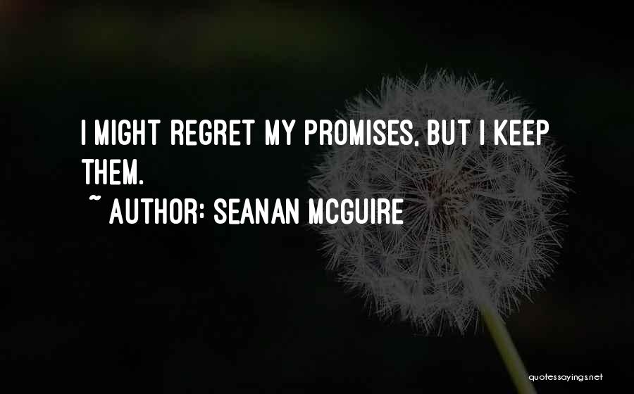 Seanan McGuire Quotes: I Might Regret My Promises, But I Keep Them.