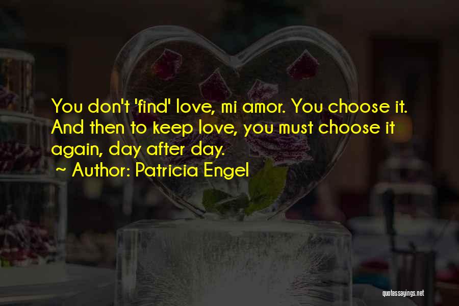 Patricia Engel Quotes: You Don't 'find' Love, Mi Amor. You Choose It. And Then To Keep Love, You Must Choose It Again, Day