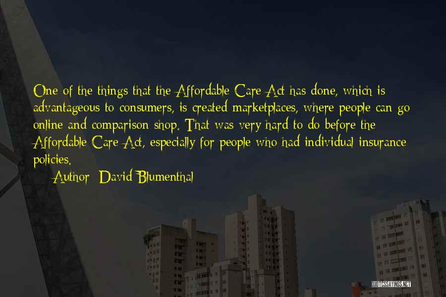 David Blumenthal Quotes: One Of The Things That The Affordable Care Act Has Done, Which Is Advantageous To Consumers, Is Created Marketplaces, Where