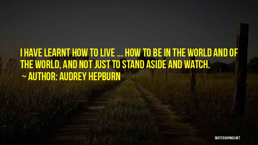 Audrey Hepburn Quotes: I Have Learnt How To Live ... How To Be In The World And Of The World, And Not Just