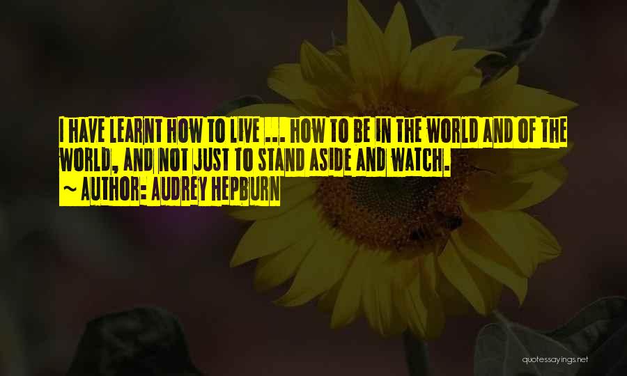 Audrey Hepburn Quotes: I Have Learnt How To Live ... How To Be In The World And Of The World, And Not Just