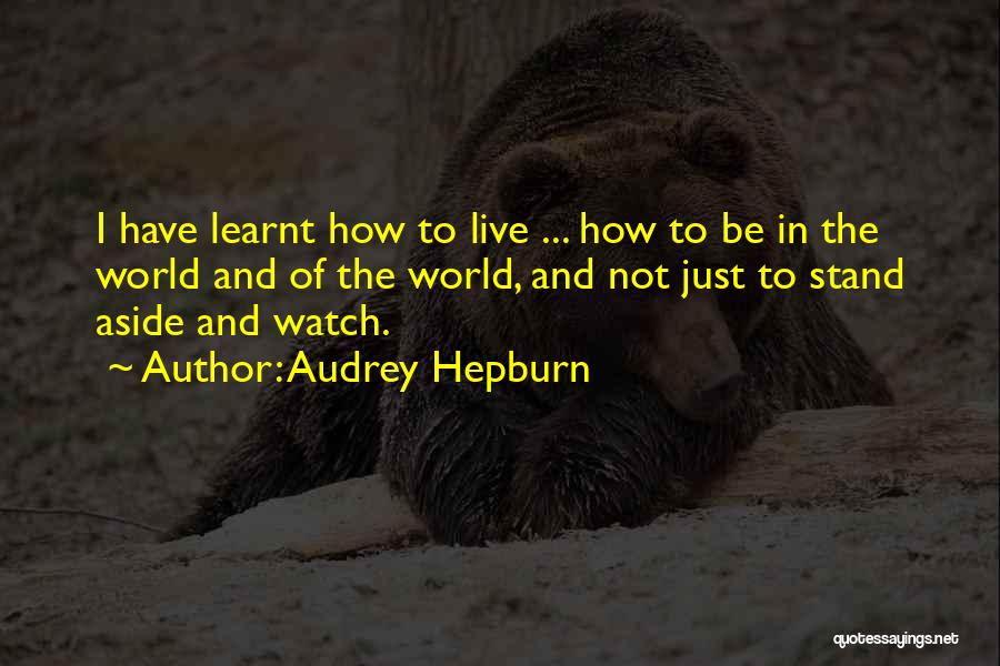 Audrey Hepburn Quotes: I Have Learnt How To Live ... How To Be In The World And Of The World, And Not Just