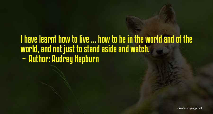 Audrey Hepburn Quotes: I Have Learnt How To Live ... How To Be In The World And Of The World, And Not Just