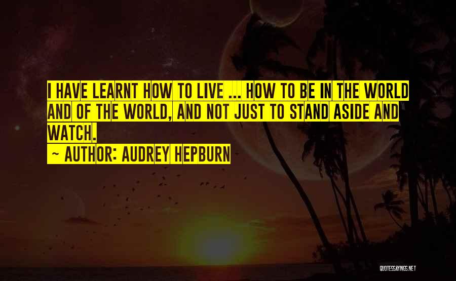 Audrey Hepburn Quotes: I Have Learnt How To Live ... How To Be In The World And Of The World, And Not Just