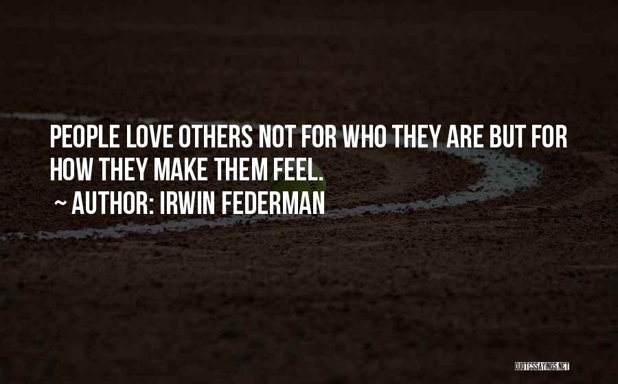 Irwin Federman Quotes: People Love Others Not For Who They Are But For How They Make Them Feel.