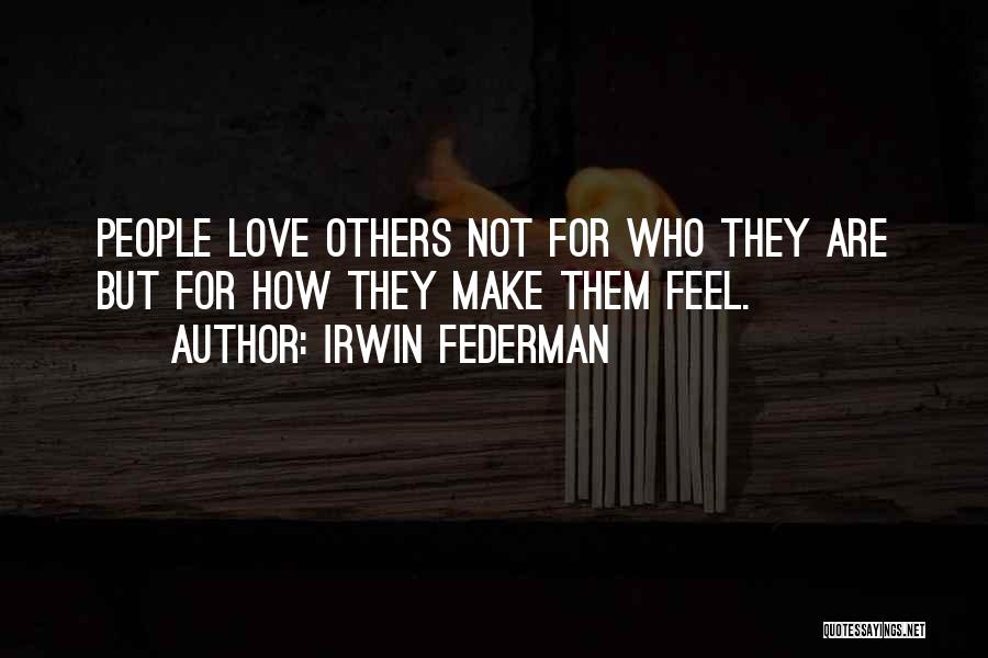 Irwin Federman Quotes: People Love Others Not For Who They Are But For How They Make Them Feel.