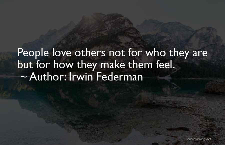 Irwin Federman Quotes: People Love Others Not For Who They Are But For How They Make Them Feel.