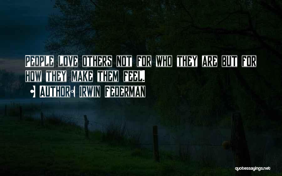 Irwin Federman Quotes: People Love Others Not For Who They Are But For How They Make Them Feel.