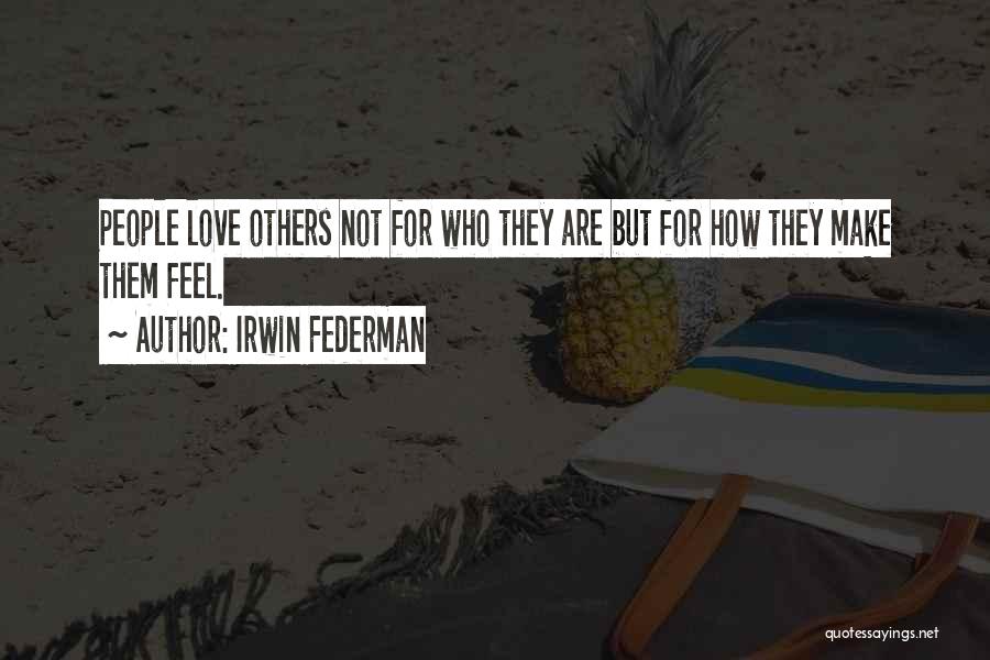 Irwin Federman Quotes: People Love Others Not For Who They Are But For How They Make Them Feel.
