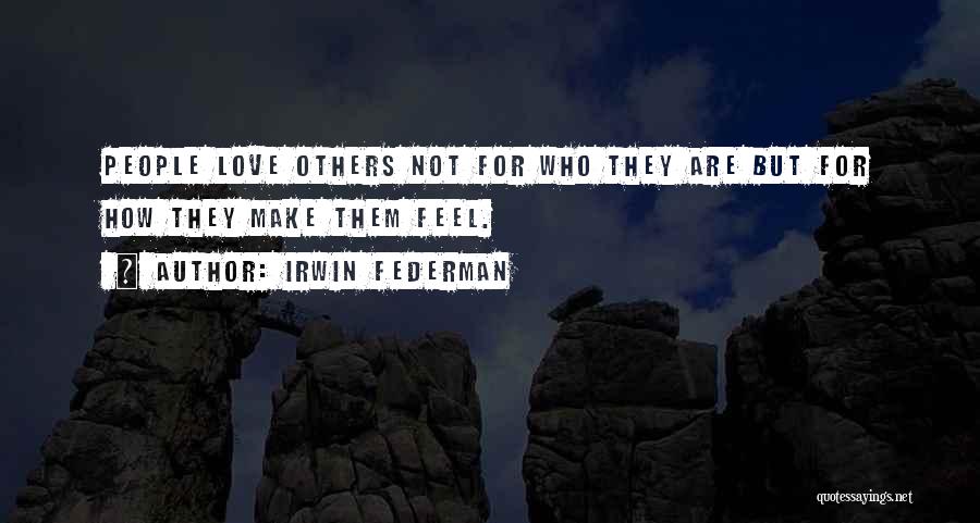 Irwin Federman Quotes: People Love Others Not For Who They Are But For How They Make Them Feel.