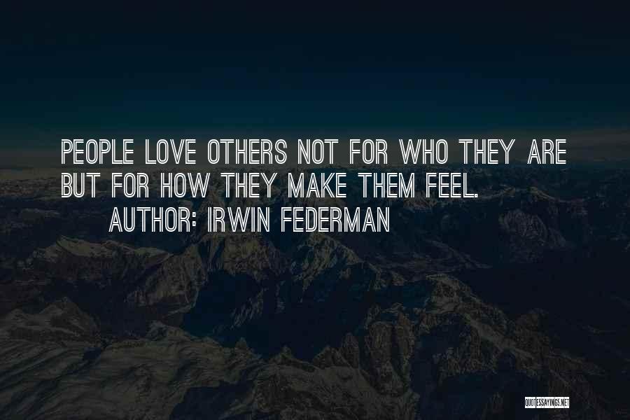 Irwin Federman Quotes: People Love Others Not For Who They Are But For How They Make Them Feel.