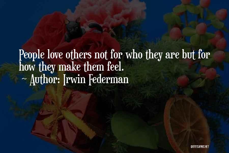 Irwin Federman Quotes: People Love Others Not For Who They Are But For How They Make Them Feel.