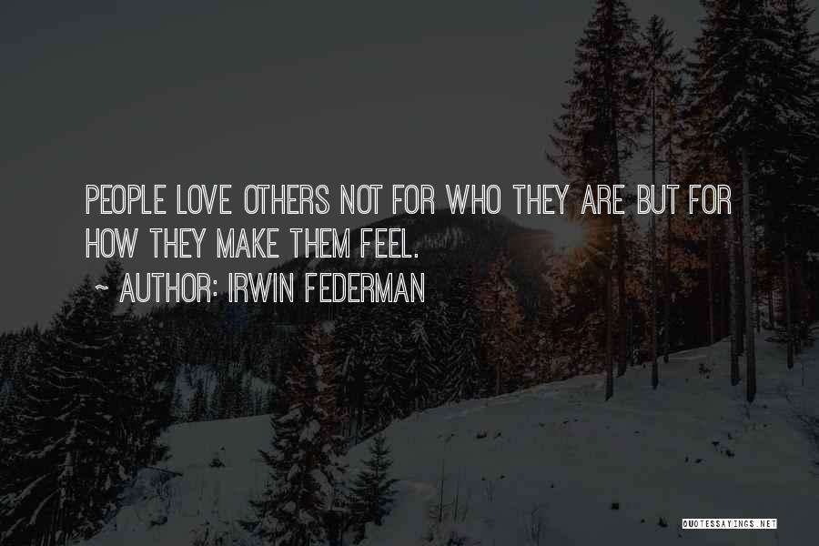 Irwin Federman Quotes: People Love Others Not For Who They Are But For How They Make Them Feel.