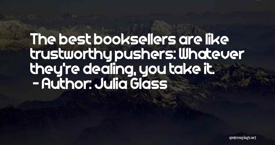 Julia Glass Quotes: The Best Booksellers Are Like Trustworthy Pushers: Whatever They're Dealing, You Take It.