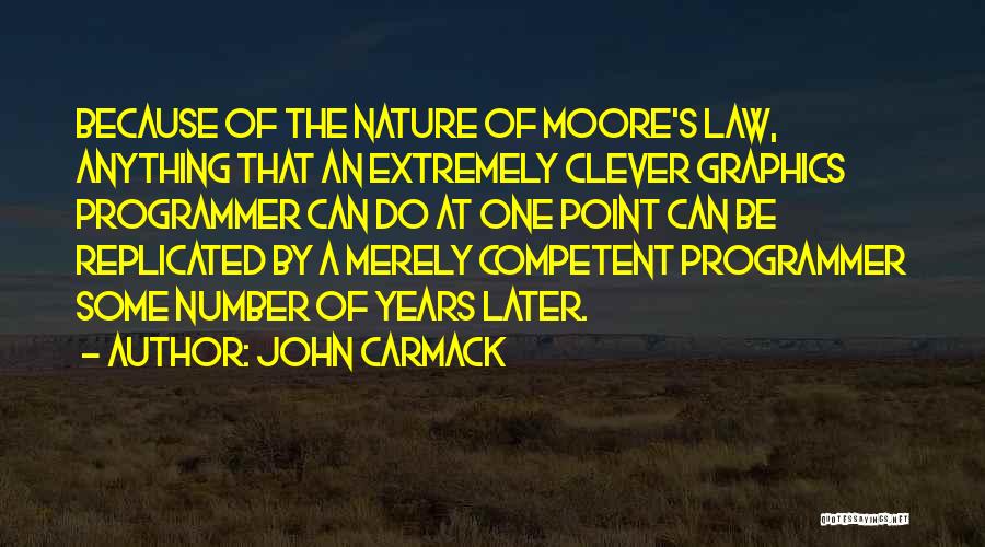 John Carmack Quotes: Because Of The Nature Of Moore's Law, Anything That An Extremely Clever Graphics Programmer Can Do At One Point Can