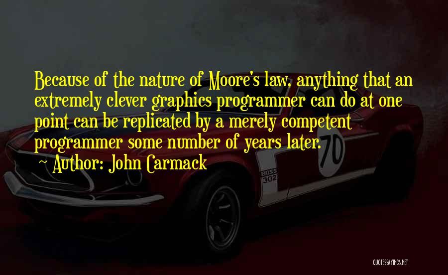 John Carmack Quotes: Because Of The Nature Of Moore's Law, Anything That An Extremely Clever Graphics Programmer Can Do At One Point Can