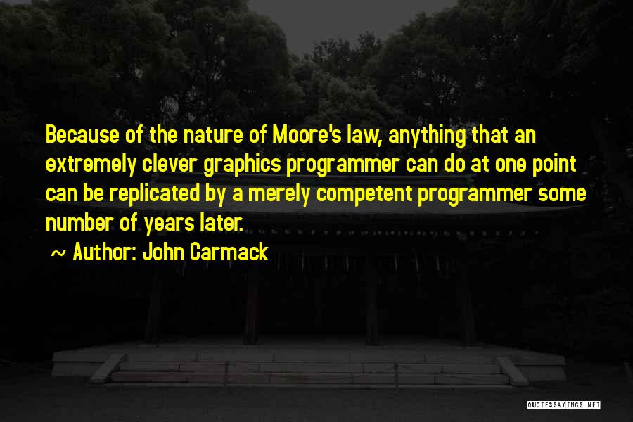 John Carmack Quotes: Because Of The Nature Of Moore's Law, Anything That An Extremely Clever Graphics Programmer Can Do At One Point Can