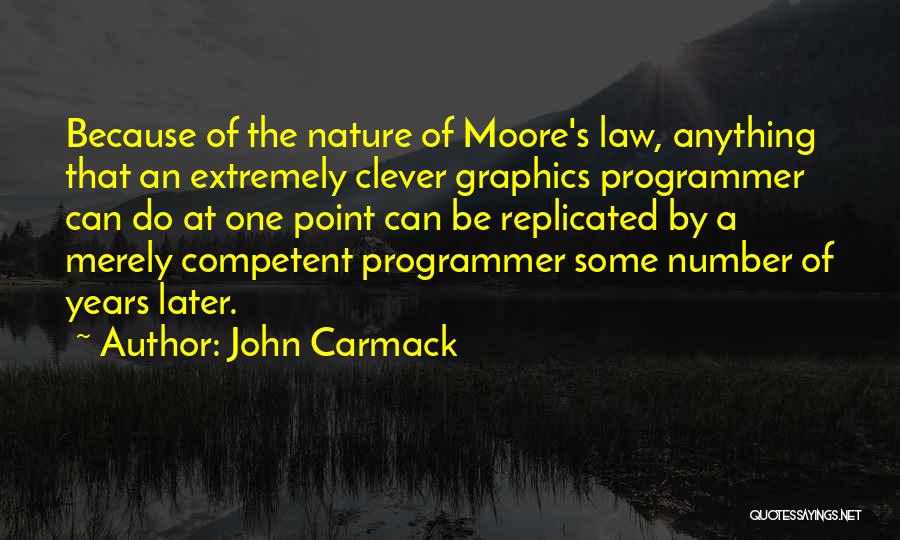 John Carmack Quotes: Because Of The Nature Of Moore's Law, Anything That An Extremely Clever Graphics Programmer Can Do At One Point Can