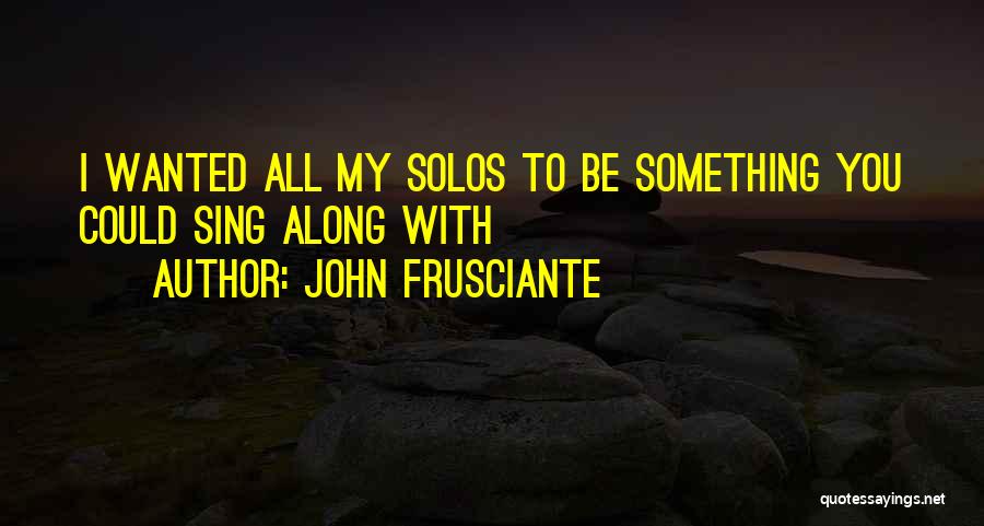John Frusciante Quotes: I Wanted All My Solos To Be Something You Could Sing Along With