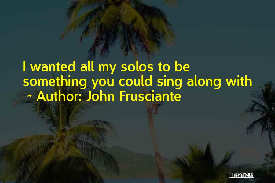 John Frusciante Quotes: I Wanted All My Solos To Be Something You Could Sing Along With