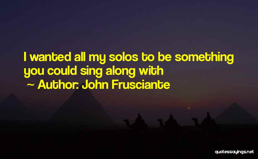 John Frusciante Quotes: I Wanted All My Solos To Be Something You Could Sing Along With