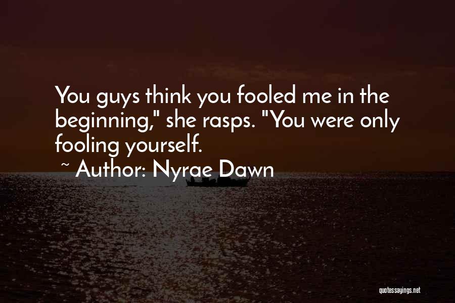 Nyrae Dawn Quotes: You Guys Think You Fooled Me In The Beginning, She Rasps. You Were Only Fooling Yourself.