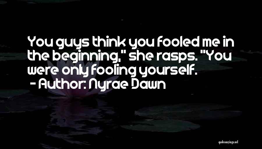 Nyrae Dawn Quotes: You Guys Think You Fooled Me In The Beginning, She Rasps. You Were Only Fooling Yourself.