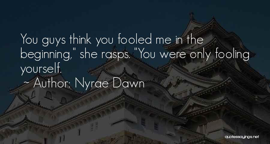 Nyrae Dawn Quotes: You Guys Think You Fooled Me In The Beginning, She Rasps. You Were Only Fooling Yourself.