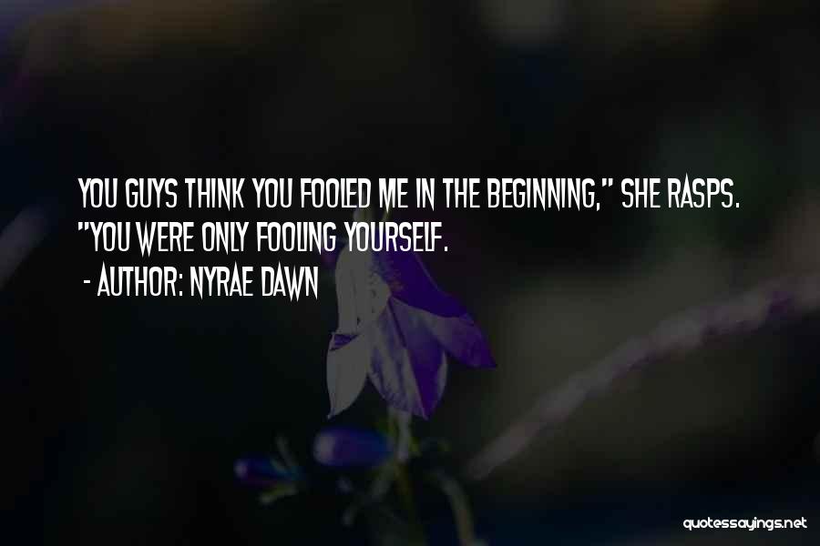 Nyrae Dawn Quotes: You Guys Think You Fooled Me In The Beginning, She Rasps. You Were Only Fooling Yourself.