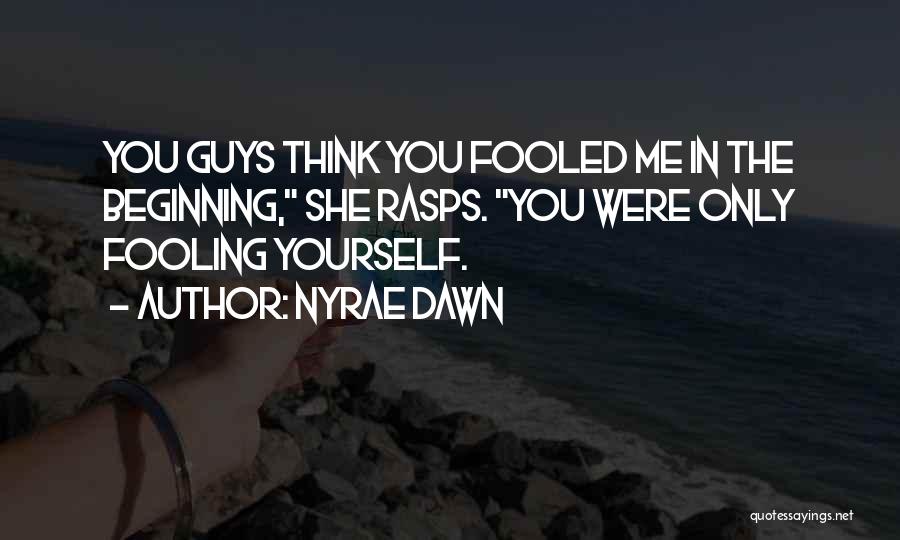 Nyrae Dawn Quotes: You Guys Think You Fooled Me In The Beginning, She Rasps. You Were Only Fooling Yourself.