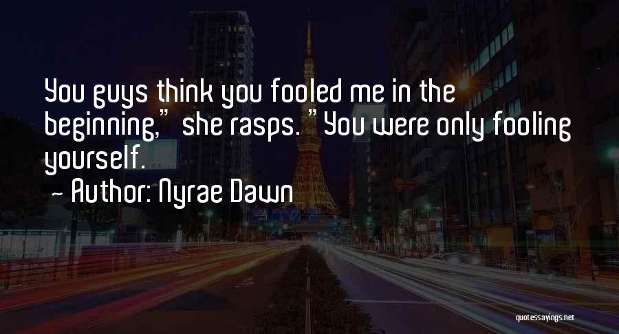 Nyrae Dawn Quotes: You Guys Think You Fooled Me In The Beginning, She Rasps. You Were Only Fooling Yourself.