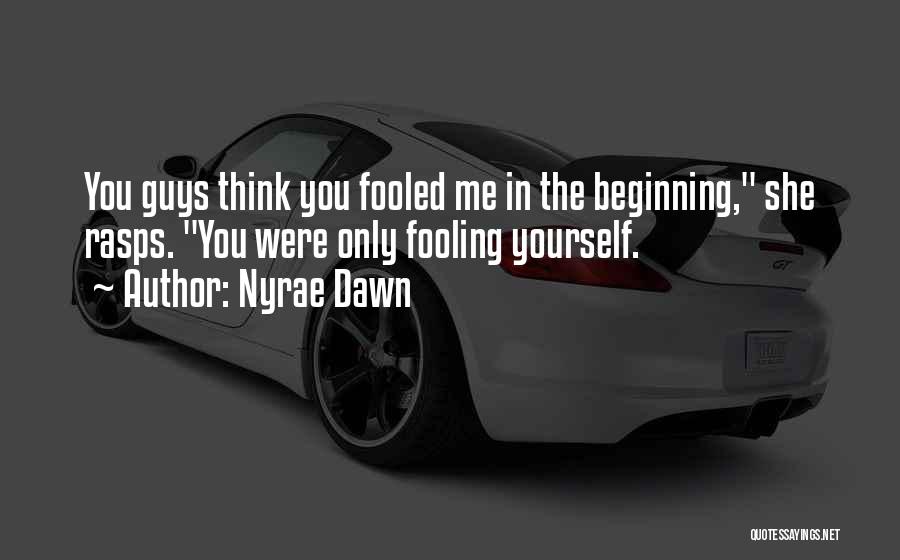 Nyrae Dawn Quotes: You Guys Think You Fooled Me In The Beginning, She Rasps. You Were Only Fooling Yourself.